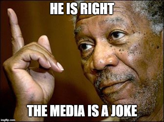 This Morgan Freeman | HE IS RIGHT THE MEDIA IS A JOKE | image tagged in this morgan freeman | made w/ Imgflip meme maker