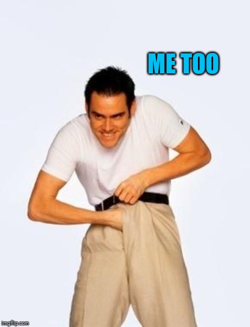 jim carrey fap | ME TOO | image tagged in jim carrey fap | made w/ Imgflip meme maker