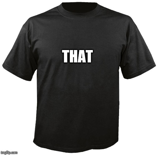 Blank T-Shirt | THAT | image tagged in blank t-shirt | made w/ Imgflip meme maker