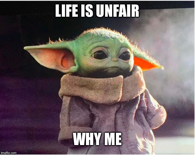 Sad Baby Yoda | LIFE IS UNFAIR; WHY ME | image tagged in sad baby yoda | made w/ Imgflip meme maker