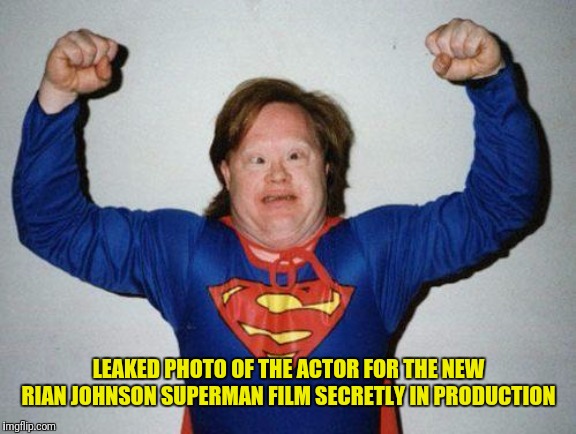 Say hello to Rian Johnson's Superman! | LEAKED PHOTO OF THE ACTOR FOR THE NEW RIAN JOHNSON SUPERMAN FILM SECRETLY IN PRODUCTION | image tagged in super retarded | made w/ Imgflip meme maker