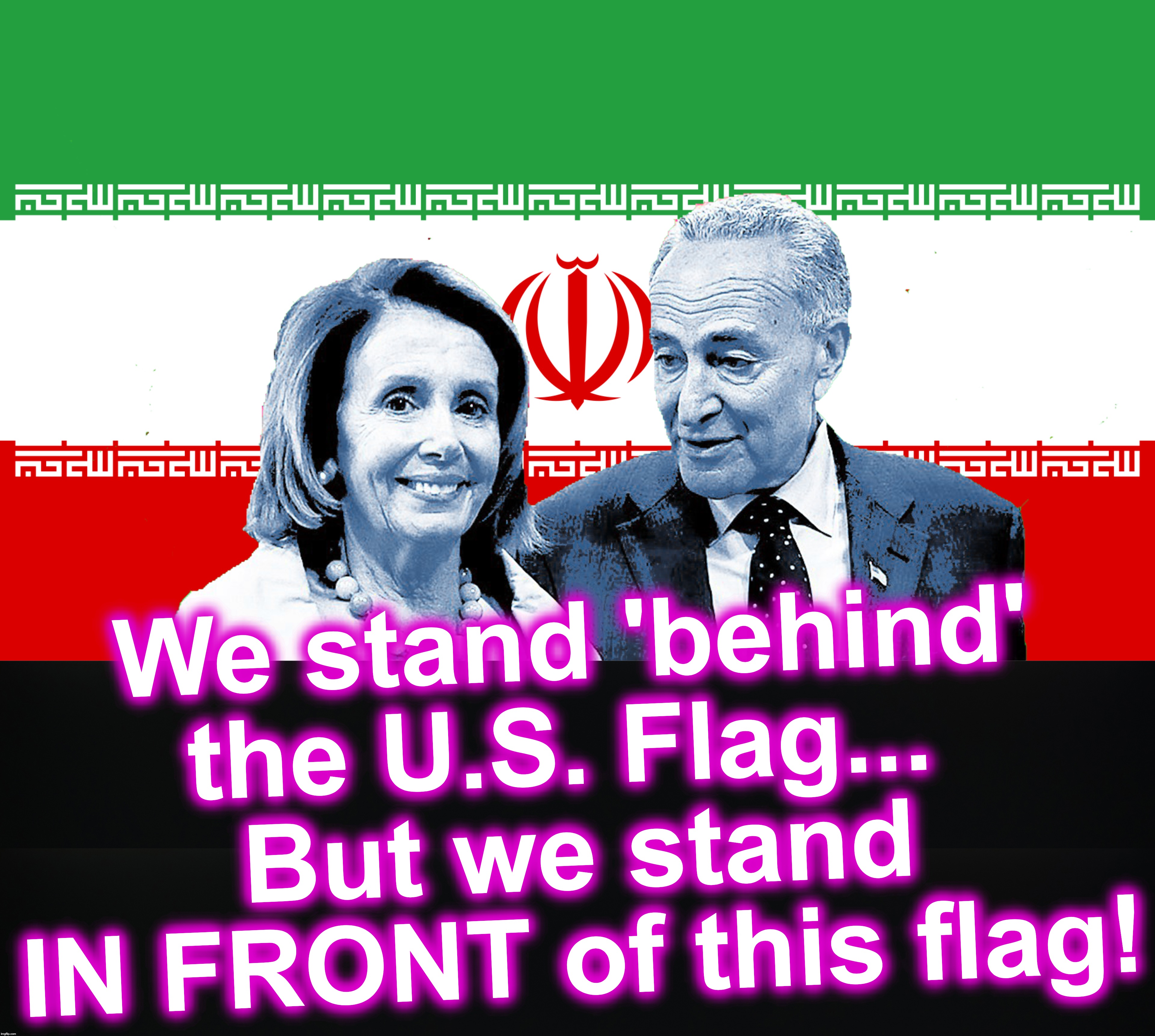 We stand 'behind' the U.S. Flag... 
But we stand IN FRONT of this flag! | image tagged in chuck schumer,nancy pelosi | made w/ Imgflip meme maker