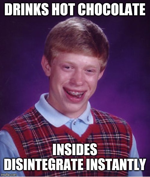 Bad Luck Brian Meme | DRINKS HOT CHOCOLATE; INSIDES DISINTEGRATE INSTANTLY | image tagged in memes,bad luck brian | made w/ Imgflip meme maker