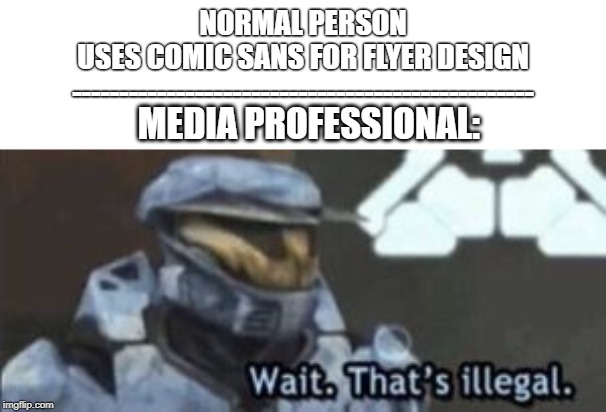Every media professional ever | NORMAL PERSON
USES COMIC SANS FOR FLYER DESIGN
-------------------------------------------------; MEDIA PROFESSIONAL: | image tagged in wait that's illegal | made w/ Imgflip meme maker