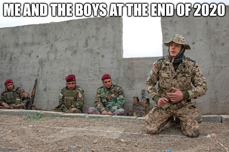ME AND THE BOYS AT THE END OF 2020 | image tagged in memes,funny,ww3 | made w/ Imgflip meme maker