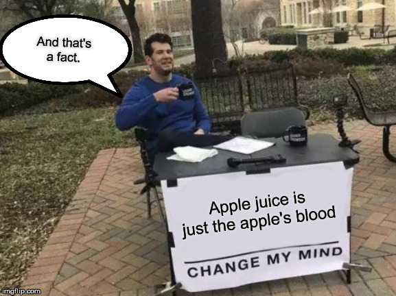 Apple Juice. | And that's a fact. Apple juice is just the apple's blood | image tagged in memes,change my mind | made w/ Imgflip meme maker
