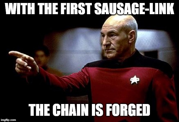 make it so picard | WITH THE FIRST SAUSAGE-LINK; THE CHAIN IS FORGED | image tagged in make it so picard | made w/ Imgflip meme maker