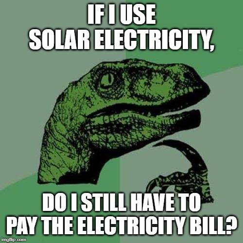 Philosoraptor | IF I USE SOLAR ELECTRICITY, DO I STILL HAVE TO PAY THE ELECTRICITY BILL? | image tagged in memes,philosoraptor | made w/ Imgflip meme maker