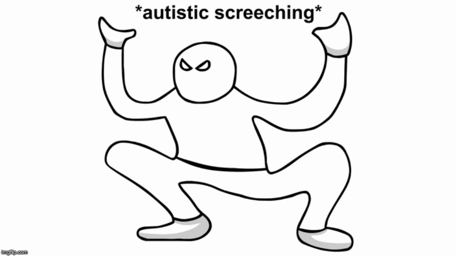 Autistic screeching | image tagged in autistic screeching | made w/ Imgflip meme maker
