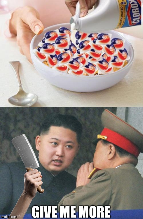 GIVE ME MORE | image tagged in hungry kim jong un,tide pods | made w/ Imgflip meme maker
