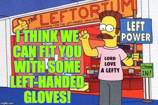 I THINK WE
CAN FIT YOU
WITH SOME
LEFT-HANDED
GLOVES! | made w/ Imgflip meme maker