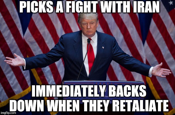 Now back to our regularly scheduled impeachment | PICKS A FIGHT WITH IRAN; IMMEDIATELY BACKS DOWN WHEN THEY RETALIATE | image tagged in donald trump,iran | made w/ Imgflip meme maker