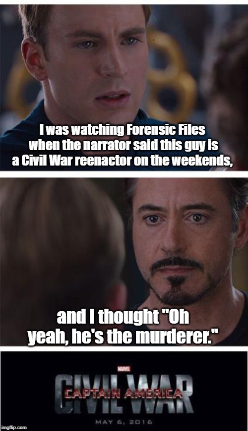 Marvel Civil War 1 | I was watching Forensic Files 
when the narrator said this guy is a Civil War reenactor on the weekends, and I thought "Oh yeah, he's the murderer." | image tagged in memes,marvel civil war 1 | made w/ Imgflip meme maker