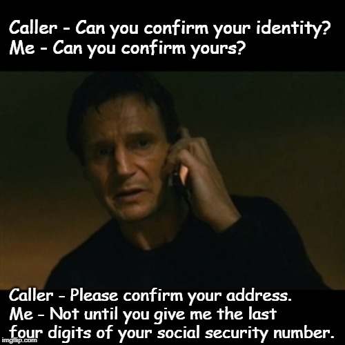 call center | Caller - Can you confirm your identity?
Me - Can you confirm yours? Caller - Please confirm your address.
Me - Not until you give me the last four digits of your social security number. | image tagged in funny | made w/ Imgflip meme maker