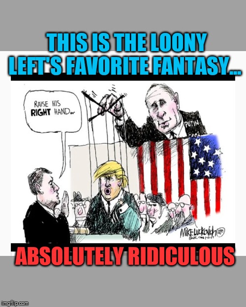 Pitiful, but it's all they have left... | THIS IS THE LOONY LEFT'S FAVORITE FANTASY... ABSOLUTELY RIDICULOUS | image tagged in trump for president | made w/ Imgflip meme maker