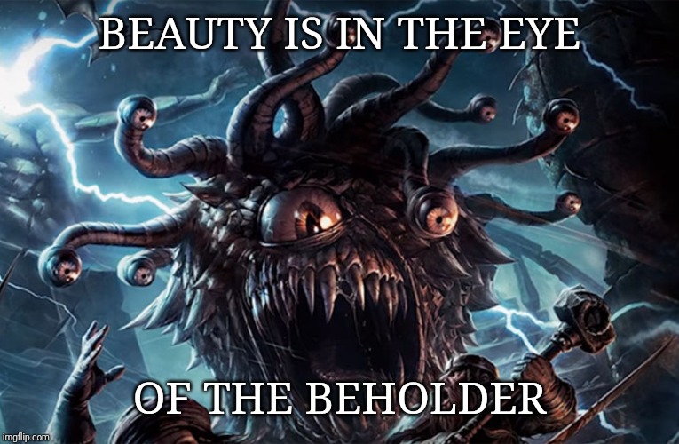 Saw this somewhere else, not one of my originals | BEAUTY IS IN THE EYE; OF THE BEHOLDER | image tagged in beholder,dungeons and dragons,5e,5th edition | made w/ Imgflip meme maker