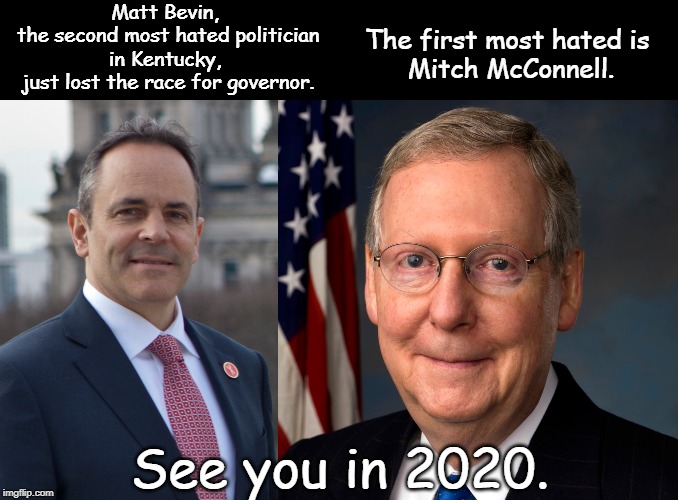 most hated politician | Matt Bevin, 
the second most hated politician in Kentucky, 
just lost the race for governor. The first most hated is 
Mitch McConnell. See you in 2020. | image tagged in politics | made w/ Imgflip meme maker