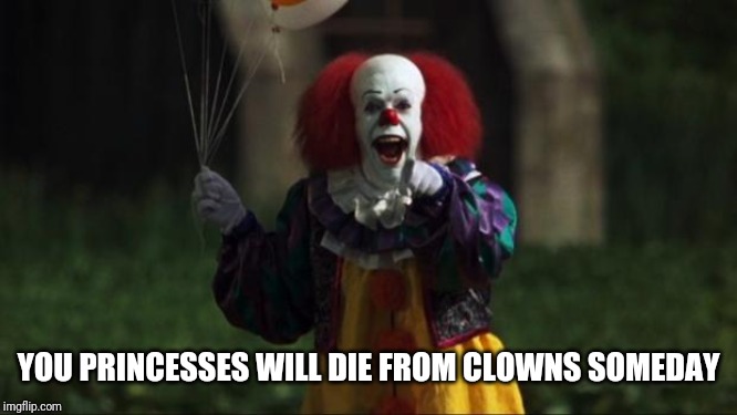 Pennywise | YOU PRINCESSES WILL DIE FROM CLOWNS SOMEDAY | image tagged in pennywise | made w/ Imgflip meme maker