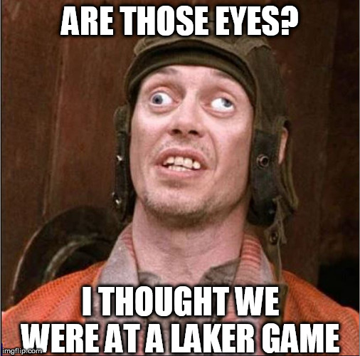 ARE THOSE EYES? I THOUGHT WE WERE AT A LAKER GAME | made w/ Imgflip meme maker