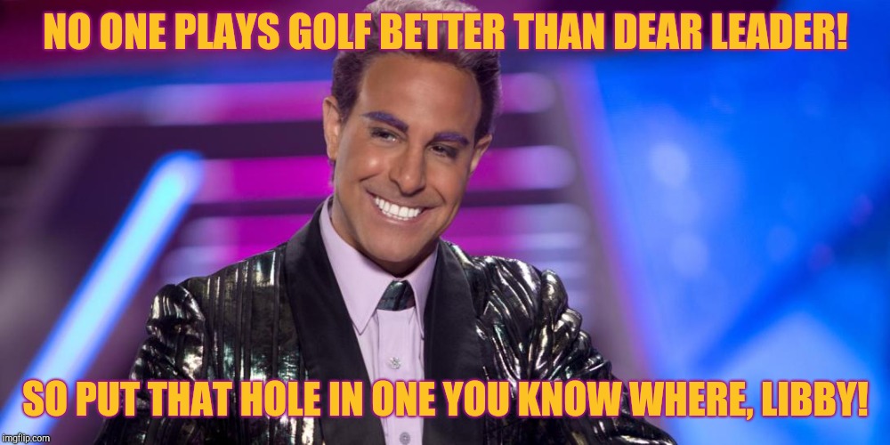 Hunger Games - Caesar Flickerman (Stanley Tucci) "Is that so?" | NO ONE PLAYS GOLF BETTER THAN DEAR LEADER! SO PUT THAT HOLE IN ONE YOU KNOW WHERE, LIBBY! | image tagged in hunger games - caesar flickerman stanley tucci is that so | made w/ Imgflip meme maker