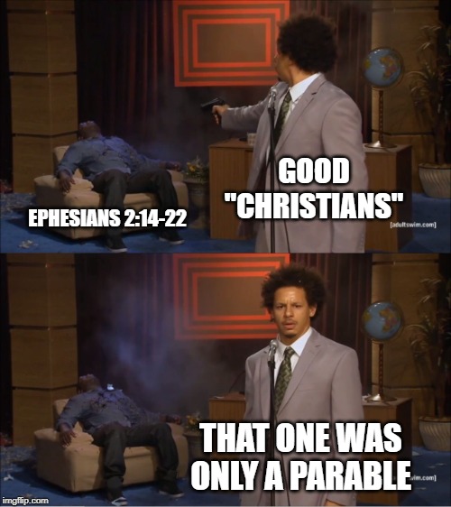 Who Killed Hannibal | GOOD "CHRISTIANS"; EPHESIANS 2:14-22; THAT ONE WAS ONLY A PARABLE | image tagged in memes,who killed hannibal | made w/ Imgflip meme maker
