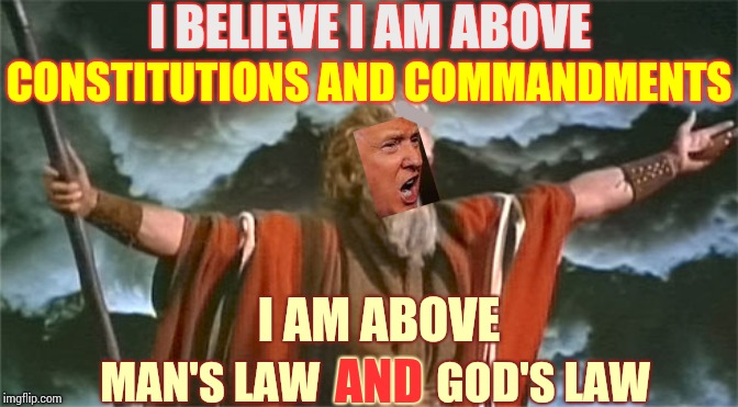 The False Prophet And His Deceptive Disciples | I BELIEVE I AM ABOVE; CONSTITUTIONS AND COMMANDMENTS; I AM ABOVE; AND; MAN'S LAW  AND  GOD'S LAW | image tagged in prophet,memes,trump unfit unqualified dangerous,liar in chief,false prophet,trump fake news | made w/ Imgflip meme maker