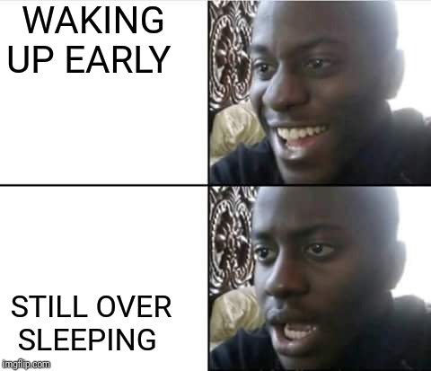 happy then sad nigga | WAKING UP EARLY; STILL OVER SLEEPING | image tagged in happy then sad nigga | made w/ Imgflip meme maker