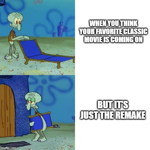 Squidward chair | WHEN YOU THINK YOUR FAVORITE CLASSIC MOVIE IS COMING ON; BUT IT'S JUST THE REMAKE | image tagged in squidward chair | made w/ Imgflip meme maker