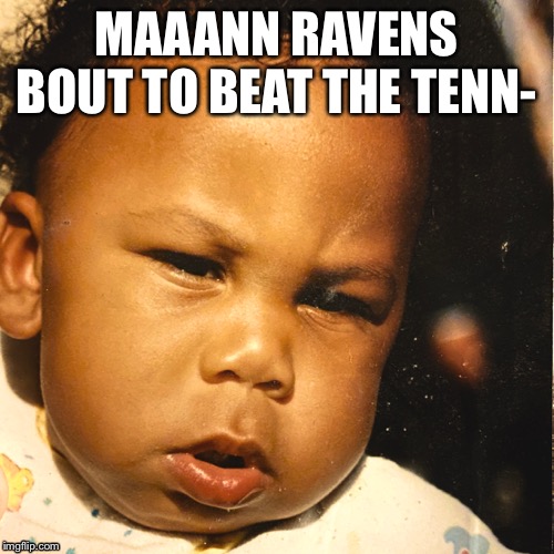MAAANN RAVENS BOUT TO BEAT THE TENN- | image tagged in funny,funny memes,baltimore ravens,ravens,laugh,football | made w/ Imgflip meme maker