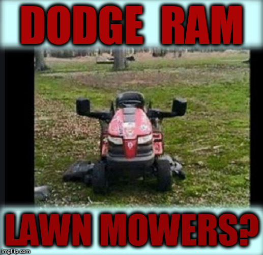 Honey, would please GO  RAM the   YARD? | DODGE  RAM; LAWN MOWERS? | image tagged in dodge,lawnmower,ram tractors,mow the yard | made w/ Imgflip meme maker