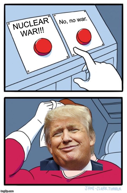 Two Buttons Meme | No, no war. NUCLEAR WAR!!! | image tagged in memes,two buttons | made w/ Imgflip meme maker