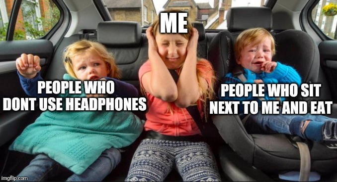 Stuck in the middle | ME; PEOPLE WHO DONT USE HEADPHONES; PEOPLE WHO SIT NEXT TO ME AND EAT | image tagged in stuck in the middle | made w/ Imgflip meme maker