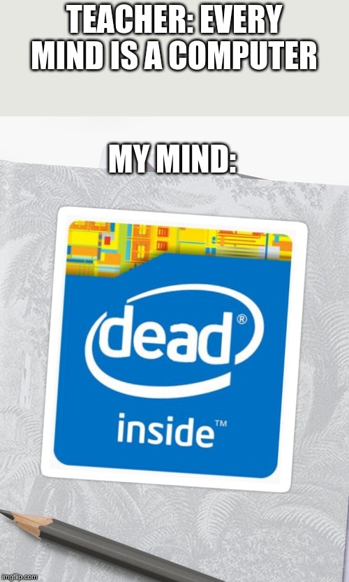 TEACHER: EVERY MIND IS A COMPUTER; MY MIND: | made w/ Imgflip meme maker