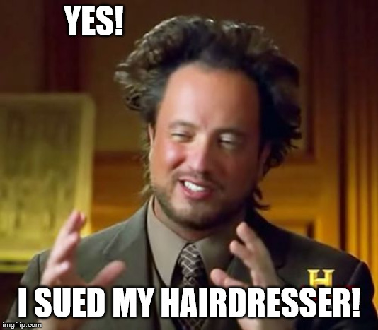Ancient Aliens Meme | YES! I SUED MY HAIRDRESSER! | image tagged in memes,ancient aliens | made w/ Imgflip meme maker