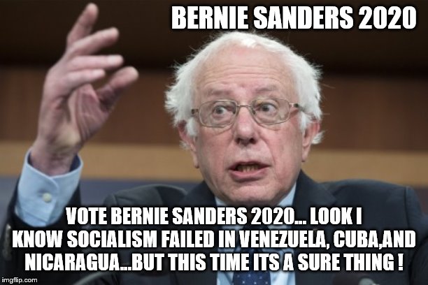 yep | BERNIE SANDERS 2020; VOTE BERNIE SANDERS 2020... LOOK I KNOW SOCIALISM FAILED IN VENEZUELA, CUBA,AND NICARAGUA...BUT THIS TIME ITS A SURE THING ! | image tagged in bernie sanders,2020 elections,democrats,elizabeth warren | made w/ Imgflip meme maker