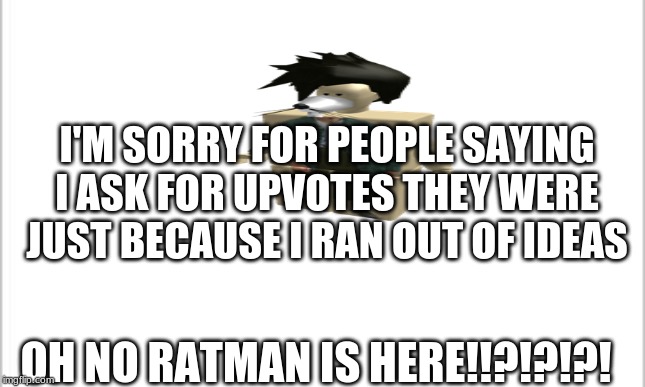Ratman says sorry | I'M SORRY FOR PEOPLE SAYING I ASK FOR UPVOTES THEY WERE JUST BECAUSE I RAN OUT OF IDEAS; OH NO RATMAN IS HERE!!?!?!?! | image tagged in ratman,sorry for upvotes,bacon | made w/ Imgflip meme maker