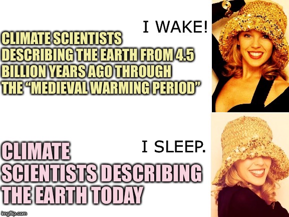 Global warming deniers love what the climate scientists say up until about 200 years ago. | CLIMATE SCIENTISTS DESCRIBING THE EARTH FROM 4.5 BILLION YEARS AGO THROUGH THE “MEDIEVAL WARMING PERIOD”; CLIMATE SCIENTISTS DESCRIBING THE EARTH TODAY | image tagged in kylie i wake/i sleep,climate change,climate,scientists,global warming,conspiracy theory | made w/ Imgflip meme maker