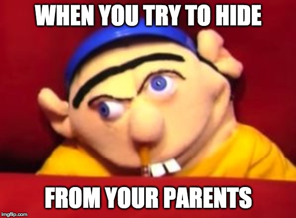 Jeffy meme | WHEN YOU TRY TO HIDE; FROM YOUR PARENTS | image tagged in jeffy meme | made w/ Imgflip meme maker