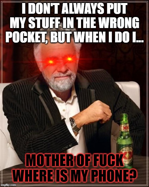 The Most Interesting Man In The World Meme | I DON'T ALWAYS PUT MY STUFF IN THE WRONG POCKET, BUT WHEN I DO I... MOTHER OF FUCK WHERE IS MY PHONE? | image tagged in memes,the most interesting man in the world | made w/ Imgflip meme maker