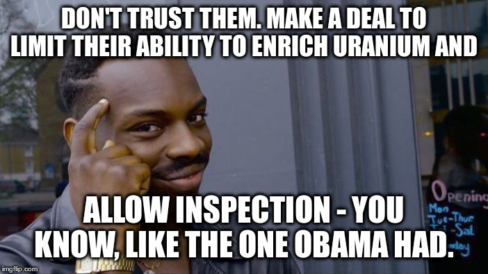 Roll Safe Think About It Meme | DON'T TRUST THEM. MAKE A DEAL TO LIMIT THEIR ABILITY TO ENRICH URANIUM AND ALLOW INSPECTION - YOU KNOW, LIKE THE ONE OBAMA HAD. | image tagged in memes,roll safe think about it | made w/ Imgflip meme maker