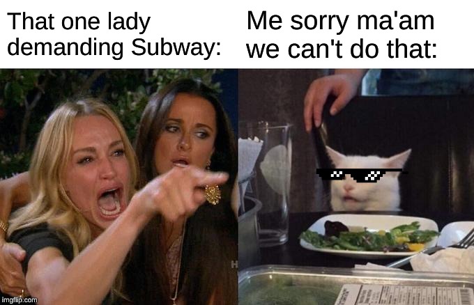 Woman Yelling At Cat | That one lady demanding Subway:; Me sorry ma'am we can't do that: | image tagged in memes,woman yelling at cat | made w/ Imgflip meme maker