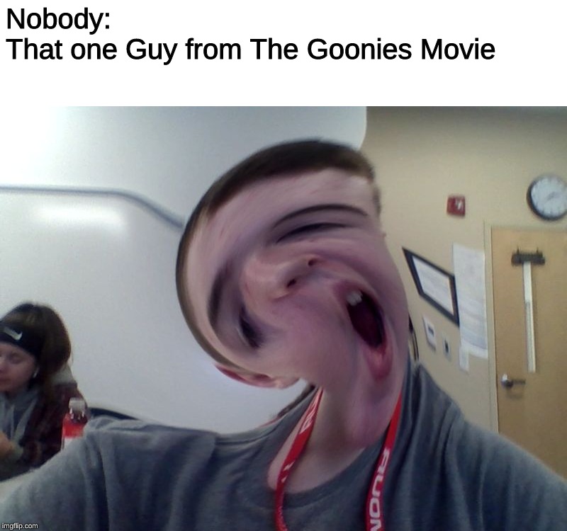 Nobody:
That one Guy from The Goonies Movie | image tagged in memes,goonies,derp | made w/ Imgflip meme maker