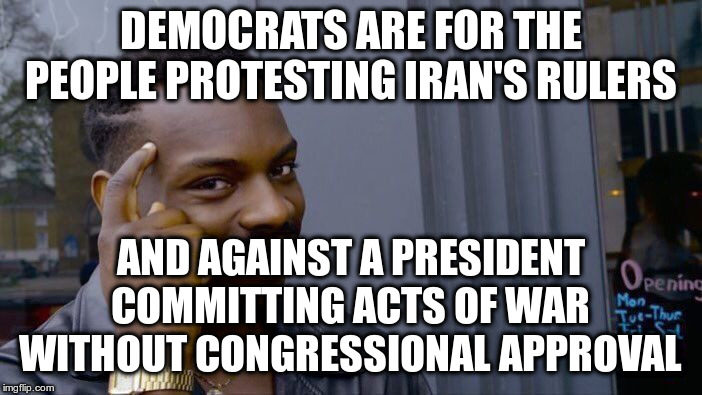 Roll Safe Think About It Meme | DEMOCRATS ARE FOR THE PEOPLE PROTESTING IRAN'S RULERS AND AGAINST A PRESIDENT COMMITTING ACTS OF WAR WITHOUT CONGRESSIONAL APPROVAL | image tagged in memes,roll safe think about it | made w/ Imgflip meme maker