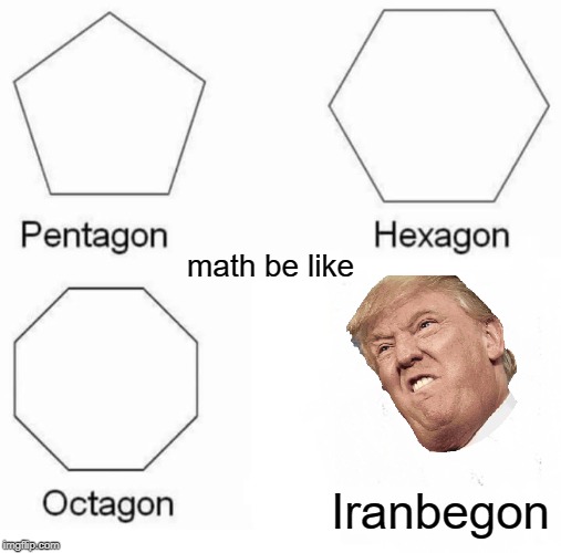 Pentagon Hexagon Octagon | math be like; Iranbegon | image tagged in memes,pentagon hexagon octagon | made w/ Imgflip meme maker