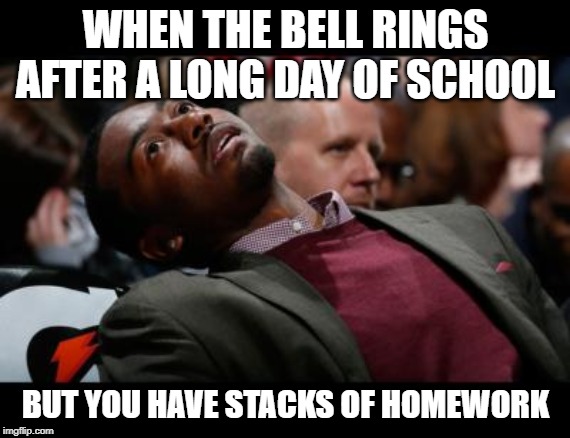 bruhh | WHEN THE BELL RINGS AFTER A LONG DAY OF SCHOOL; BUT YOU HAVE STACKS OF HOMEWORK | image tagged in bruhh | made w/ Imgflip meme maker