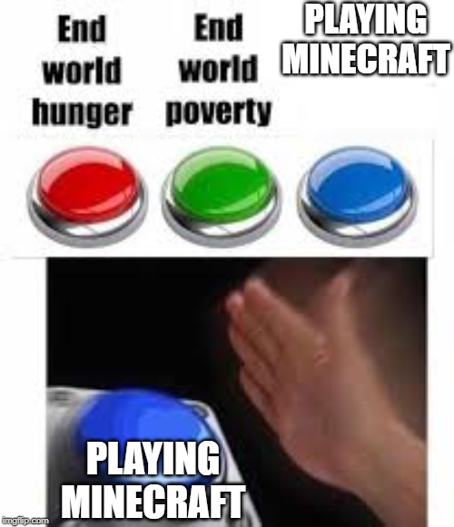 PLAYING MINECRAFT; PLAYING MINECRAFT | image tagged in minecraft | made w/ Imgflip meme maker