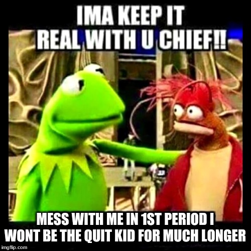 Imma Keep It Real With You Chief | MESS WITH ME IN 1ST PERIOD I WONT BE THE QUIT KID FOR MUCH LONGER | image tagged in imma keep it real with you chief | made w/ Imgflip meme maker