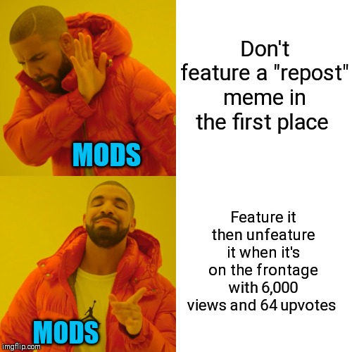 You're stupid! | Don't feature a "repost" meme in the first place; MODS; Feature it then unfeature it when it's on the frontage with 6,000 views and 64 upvotes; MODS | image tagged in memes,drake hotline bling,dum fuk mods,sitewide mods | made w/ Imgflip meme maker