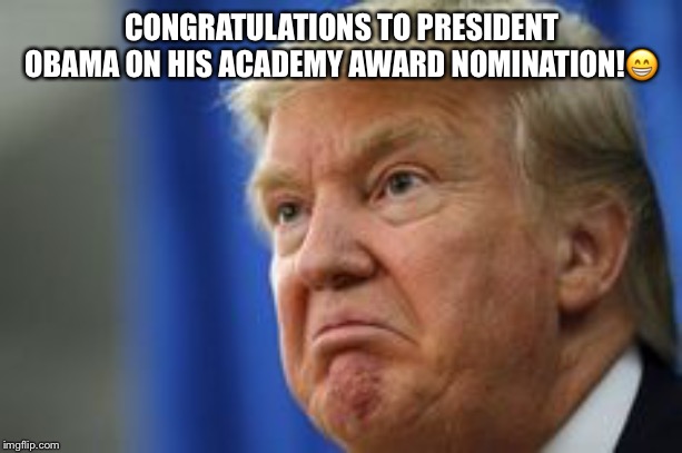 Congratulations President Obama! | CONGRATULATIONS TO PRESIDENT OBAMA ON HIS ACADEMY AWARD NOMINATION!😁 | image tagged in president obama,donald trump,angry face,academy award nomination,jealousy,trumps angry face | made w/ Imgflip meme maker