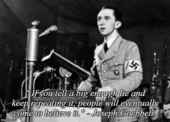 Joseph Goebbels | " If you tell a big enough lie and keep repeating it, people will eventually come to believe it." - Joseph Goebbels. | made w/ Imgflip meme maker